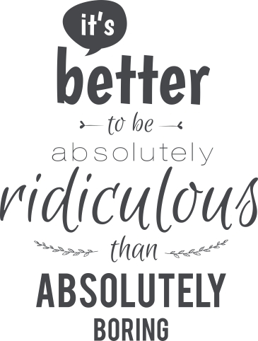 Better to be ridiculous than boring